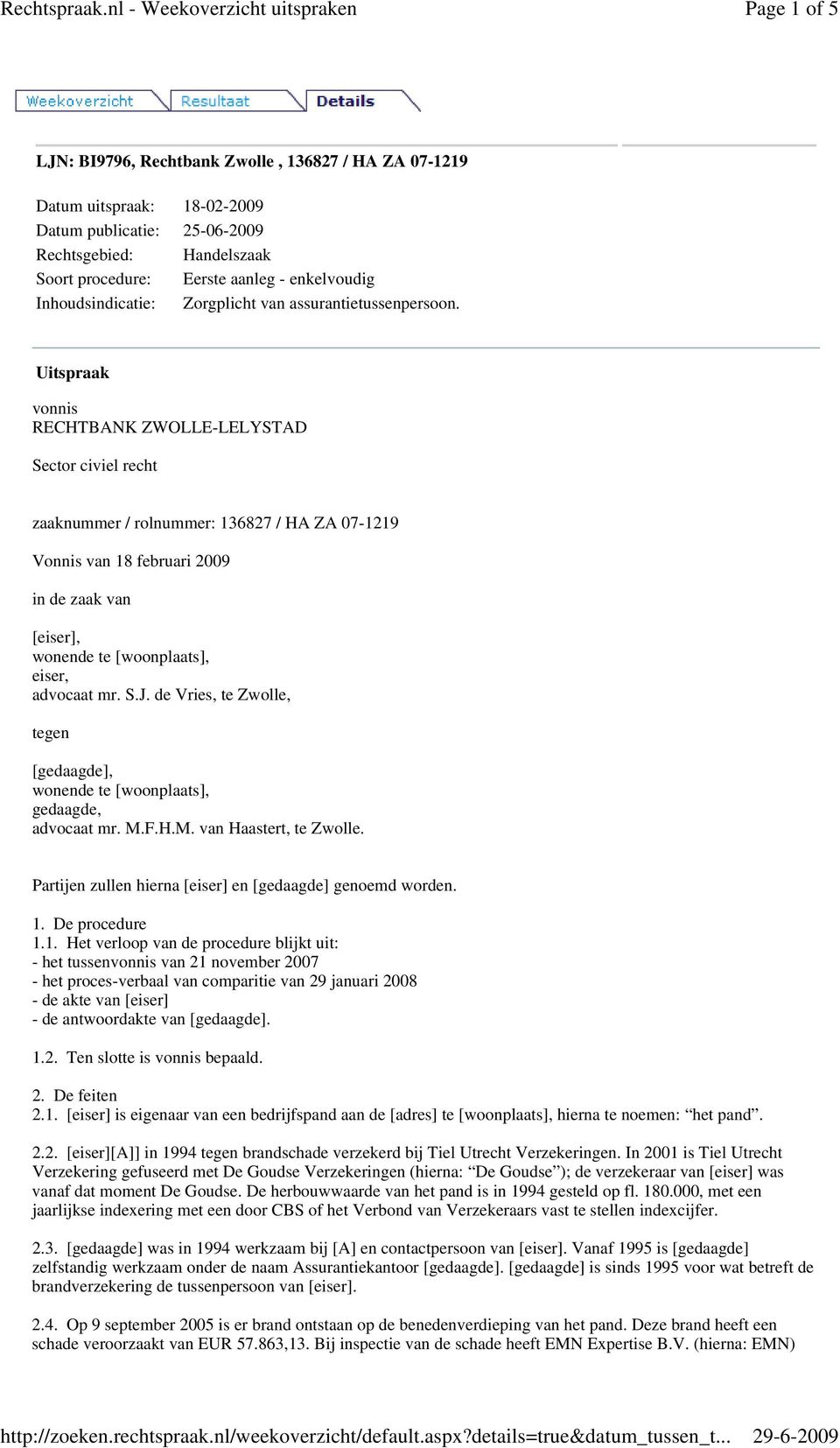 Uitspraak vonnis RECHTBANK ZWOLLE-LELYSTAD Sector civiel recht zaaknummer / rolnummer: 136827 / HA ZA 07-1219 Vonnis van 18 februari 2009 in de zaak van [eiser], wonende te [woonplaats], eiser,