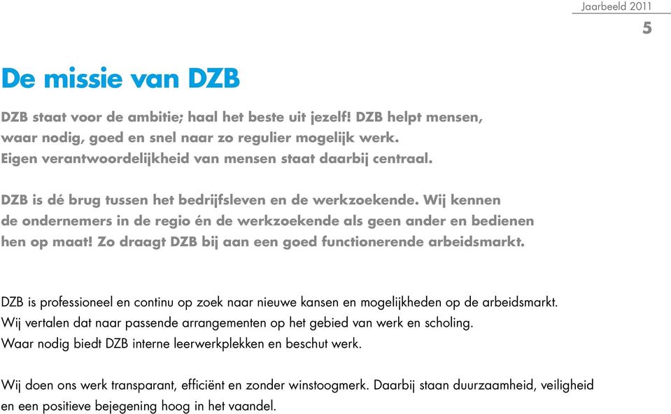 Wij kennen de ondernemers in de regio én de werkzoekende als geen ander en bedienen hen op maat! Zo draagt DZB bij aan een goed functionerende arbeidsmarkt.