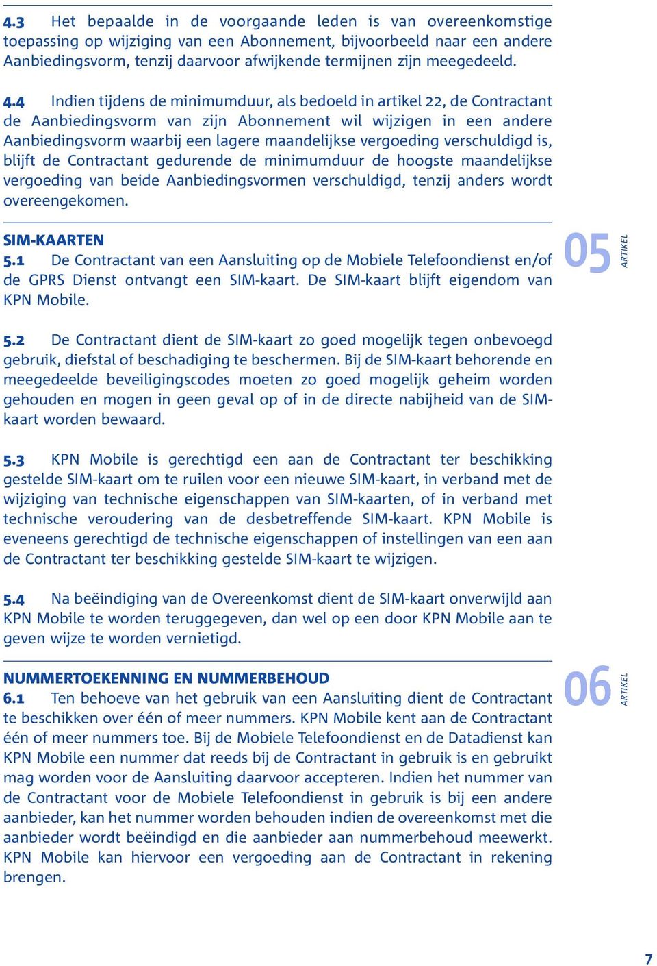 4 Indien tijdens de minimumduur, als bedoeld in artikel 22, de Contractant de Aanbiedingsvorm van zijn Abonnement wil wijzigen in een andere Aanbiedingsvorm waarbij een lagere maandelijkse vergoeding