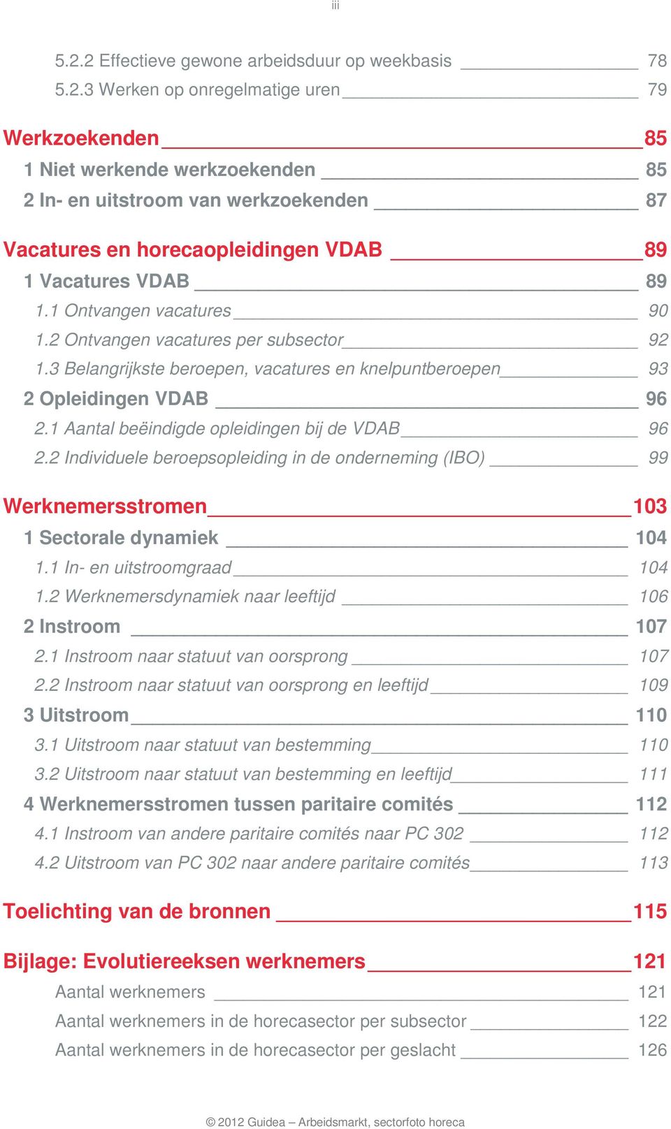 2 Individuele beroepsopleiding in de onderneming (IBO) 99 Werknemersstromen 103 1 Sectorale dynamiek 104 1.1 In- en uitstroomgraad 104 1.2 Werknemersdynamiek naar leeftijd 106 2 Instroom 107 2.