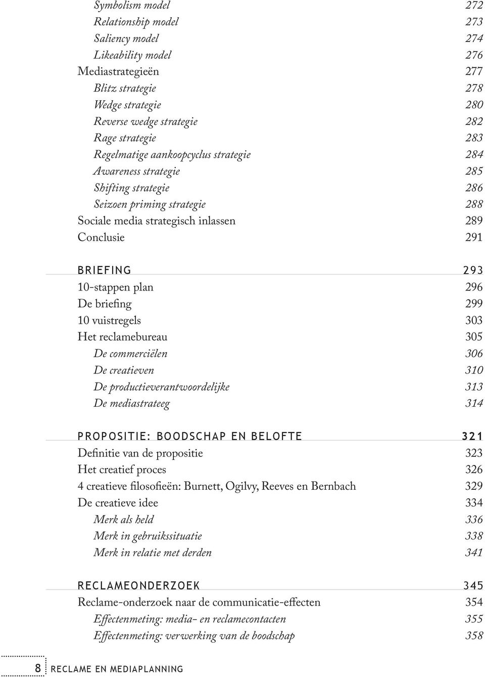 296 De briefing 299 10 vuistregels 303 Het reclamebureau 305 De commerciëlen 306 De creatieven 310 De productieverantwoordelijke 313 De mediastrateeg 314 PROPOSITIE: BOODSCHAP EN BELOFTE 321