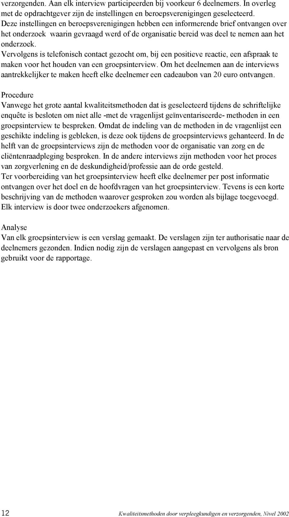 Vervolgens is telefonisch contact gezocht om, bij een positieve reactie, een afspraak te maken voor het houden van een groepsinterview.