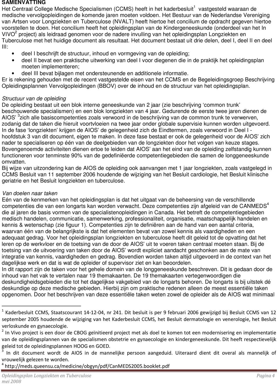 Het concilium heeft het opleidingsplan van de Kindergeneeskunde (onderdeel van het In VIVO 2 project) als leidraad genomen voor de nadere invulling van het opleidingsplan Longziekten en Tuberculose