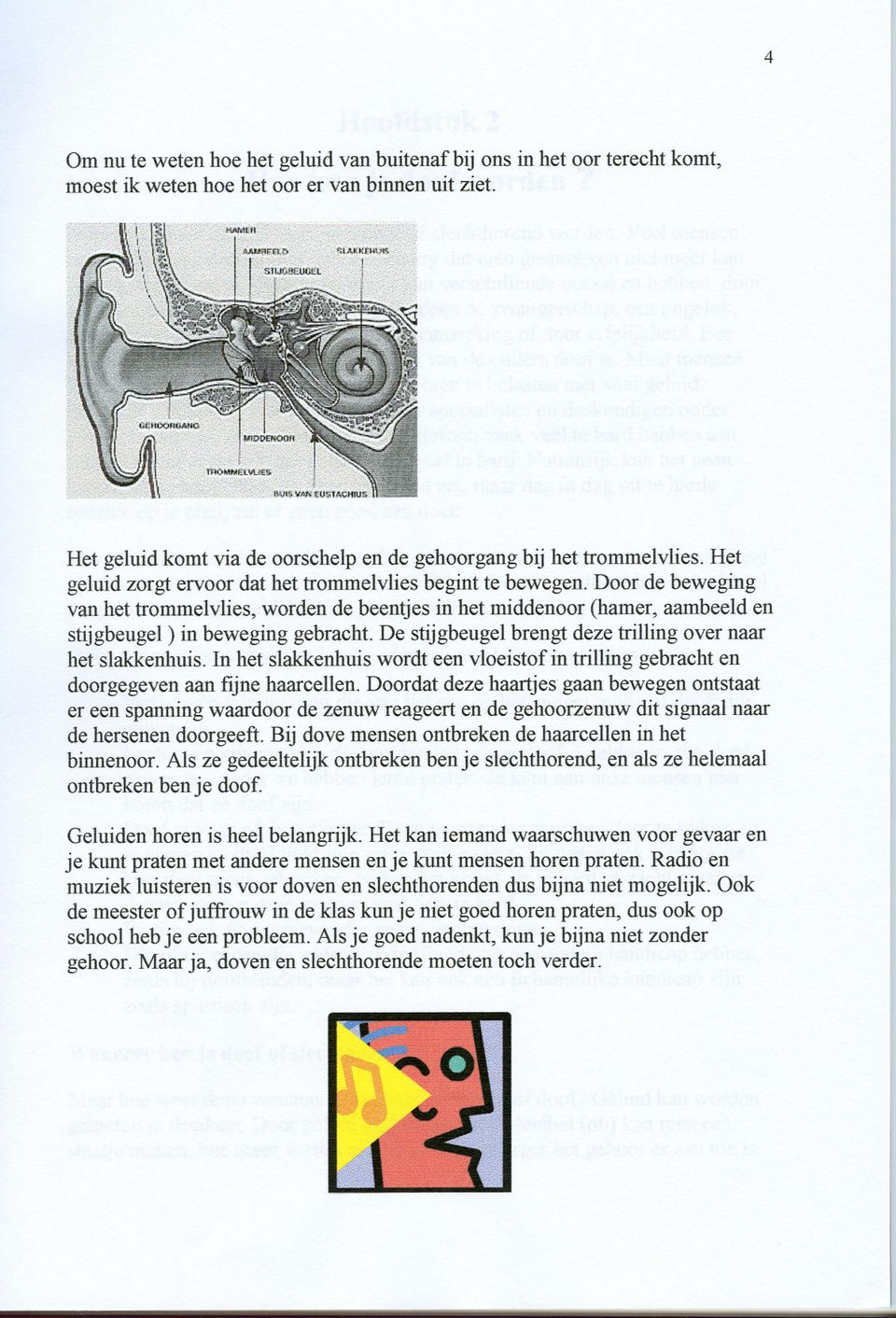 Door de beweging van het trommelvlies, worden de beentjes in het middenoor (hamer, aambeeld en stijgbeugel) in beweging gebracht. De stijgbeugel brengt deze trilling over naar het slakkenhuis.