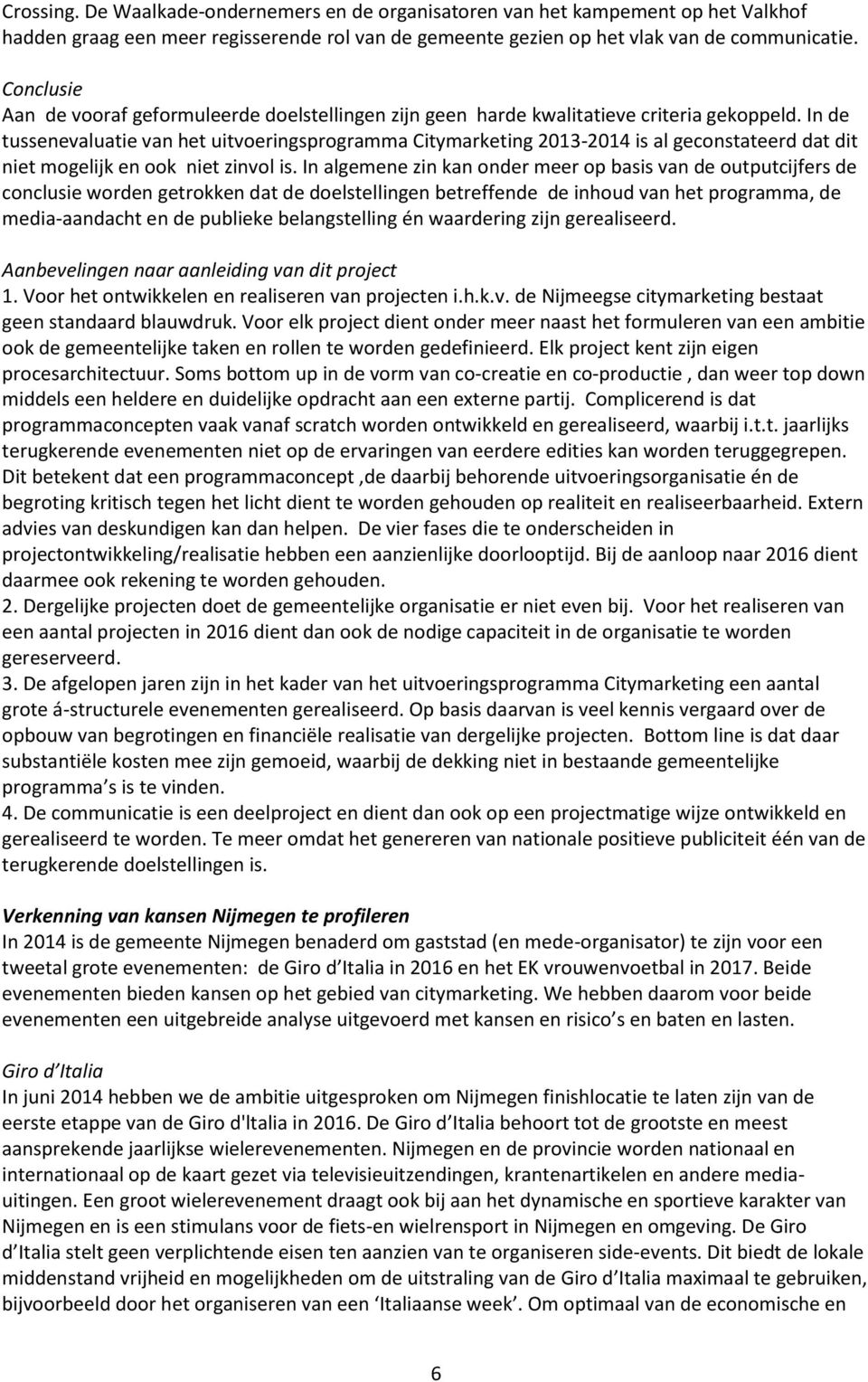 In de tussenevaluatie van het uitvoeringsprogramma Citymarketing 2013-2014 is al geconstateerd dat dit niet mogelijk en ook niet zinvol is.