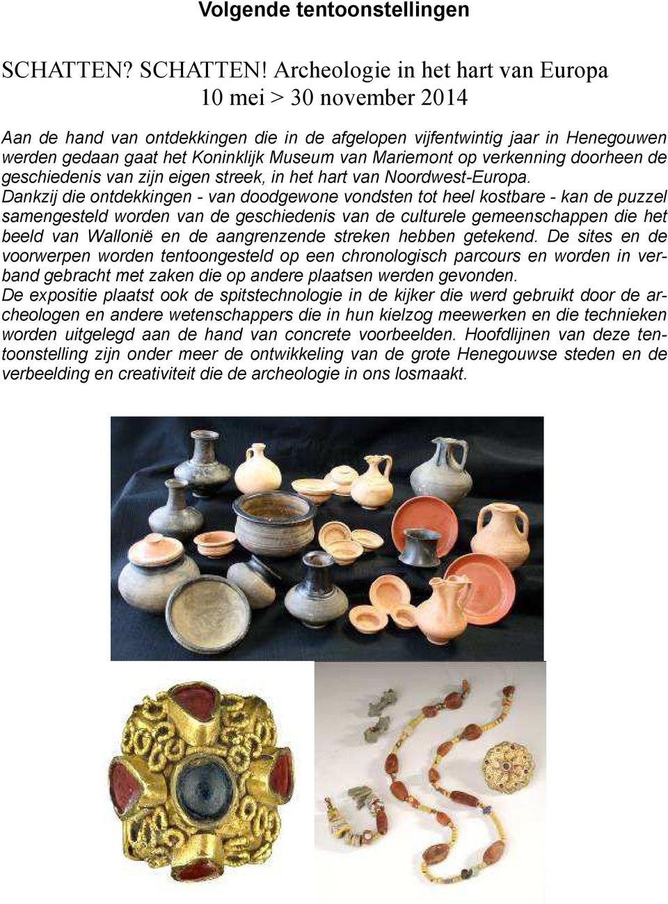 Archeologie in het hart van Europa 10 mei > 30 november 2014 Aan de hand van ontdekkingen die in de afgelopen vijfentwintig jaar in Henegouwen werden gedaan gaat het Koninklijk Museum van Mariemont