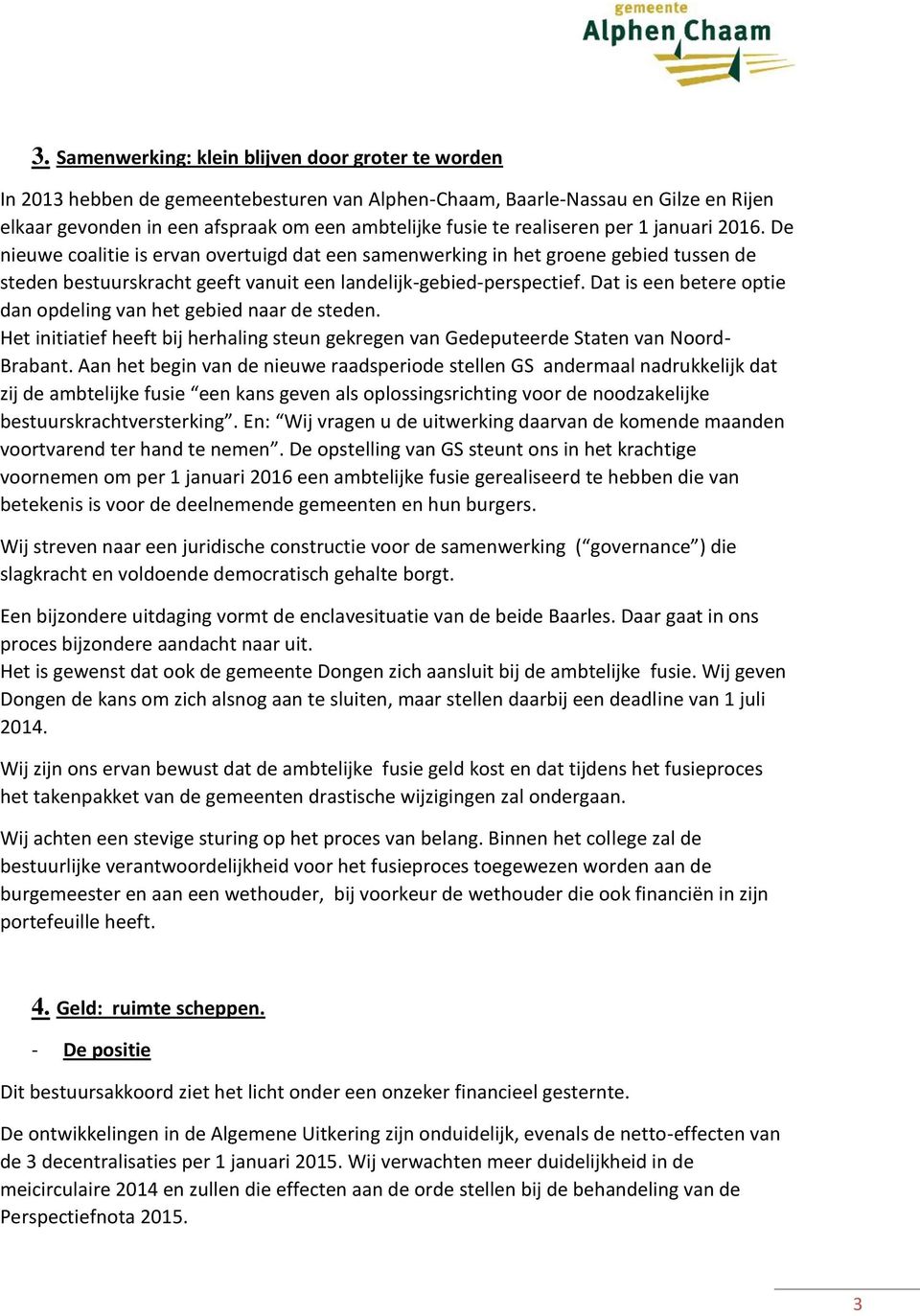 Dat is een betere optie dan opdeling van het gebied naar de steden. Het initiatief heeft bij herhaling steun gekregen van Gedeputeerde Staten van Noord- Brabant.