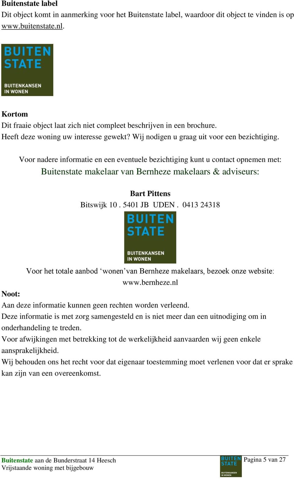 Voor nadere informatie en een eventuele bezichtiging kunt u contact opnemen met: Buitenstate makelaar van Bernheze makelaars & adviseurs: Bart Pittens Bitswijk 10. 5401 JB UDEN.