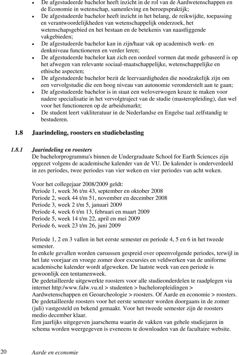 zijn/haar vak op academisch werk- en denkniveau functioneren en verder leren; De afgestudeerde bachelor kan zich een oordeel vormen dat mede gebaseerd is op het afwegen van relevante