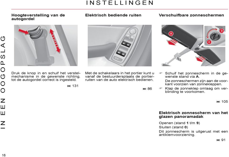 Met de schakelaars in het portier kunt u vanaf de bestuurdersplaats de portierruiten van de auto elektrisch bedienen. 86 Schuif het zonnescherm in de gewenste stand via A.