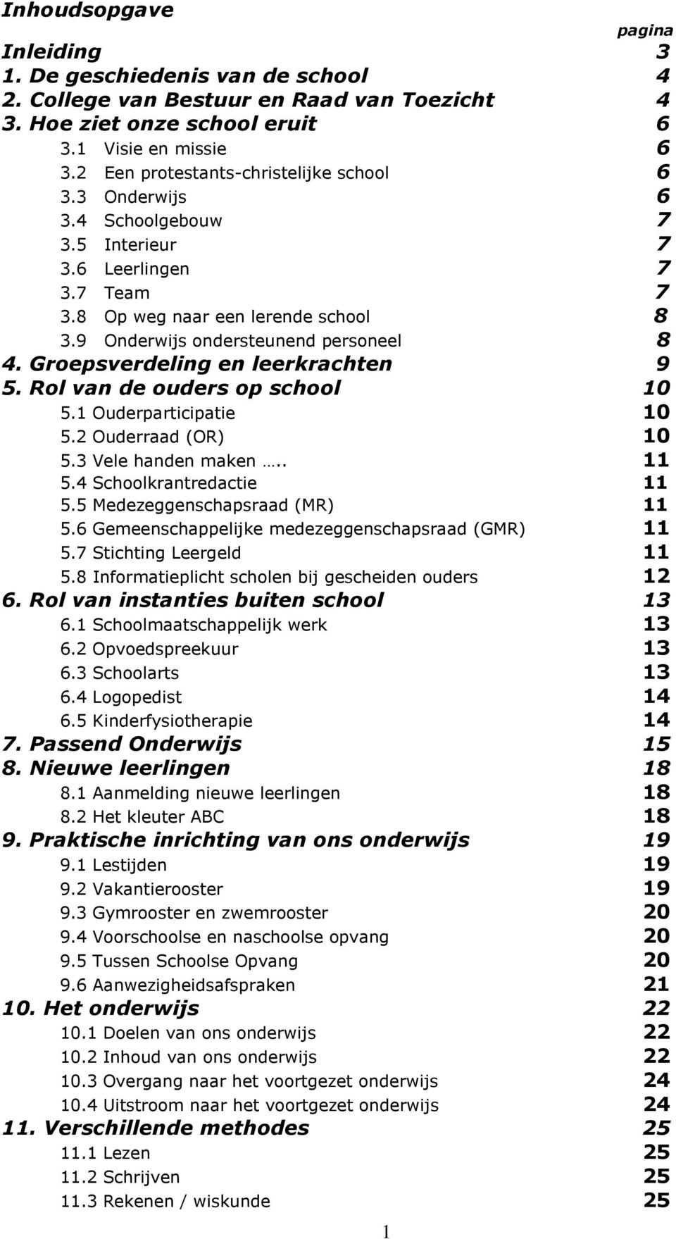 Groepsverdeling en leerkrachten 9 5. Rol van de ouders op school 10 5.1 Ouderparticipatie 10 5.2 Ouderraad (OR) 10 5.3 Vele handen maken.. 11 5.4 Schoolkrantredactie 11 5.