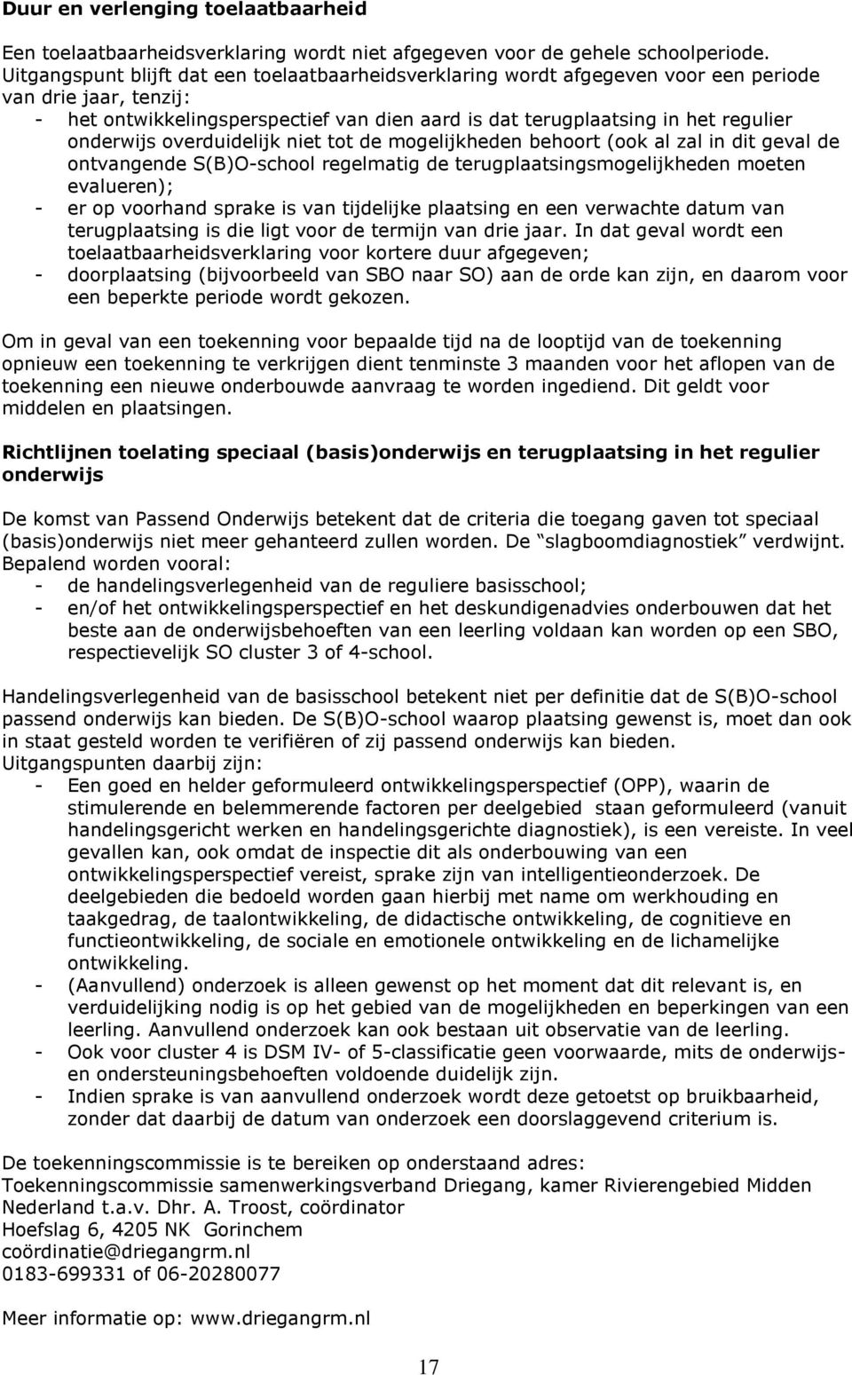 onderwijs overduidelijk niet tot de mogelijkheden behoort (ook al zal in dit geval de ontvangende S(B)O-school regelmatig de terugplaatsingsmogelijkheden moeten evalueren); - er op voorhand sprake is