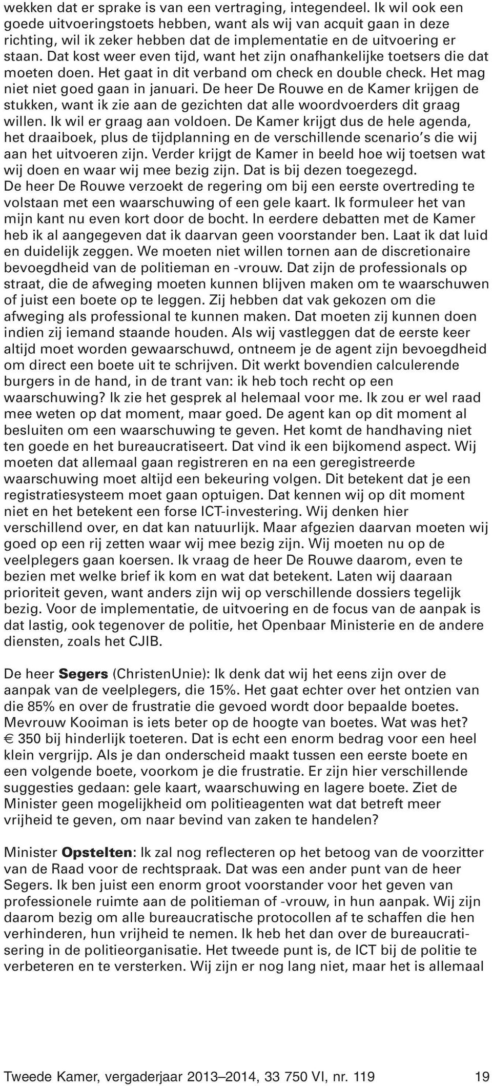 Dat kost weer even tijd, want het zijn onafhankelijke toetsers die dat moeten doen. Het gaat in dit verband om check en double check. Het mag niet niet goed gaan in januari.