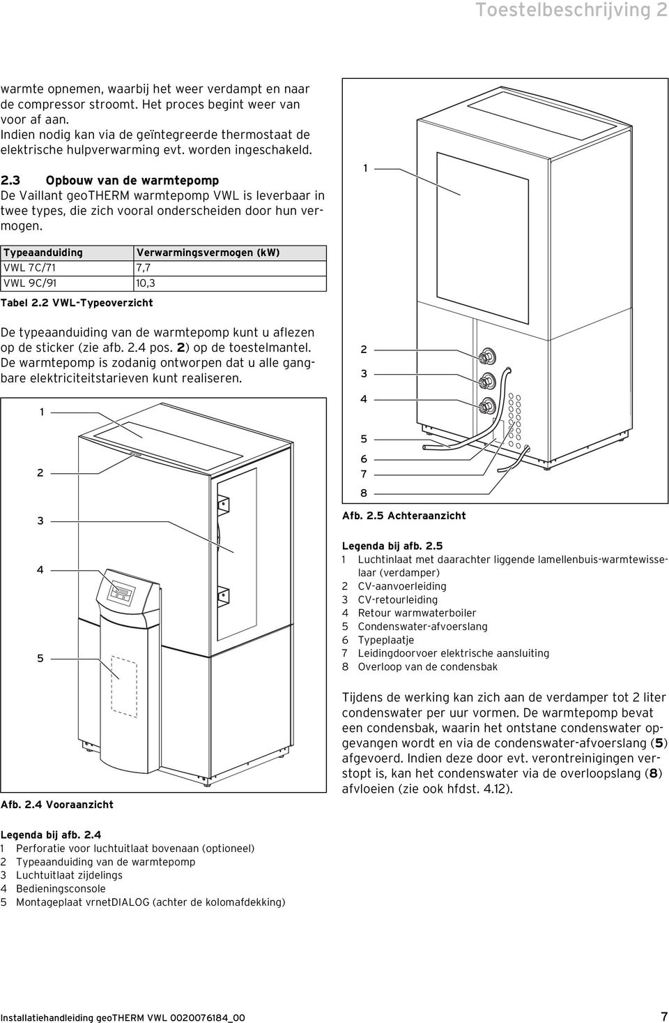 3 Opbouw van de warmtepomp De Vaillant geotherm warmtepomp VWL is leverbaar in twee types, die zich vooral onderscheiden door hun vermogen.