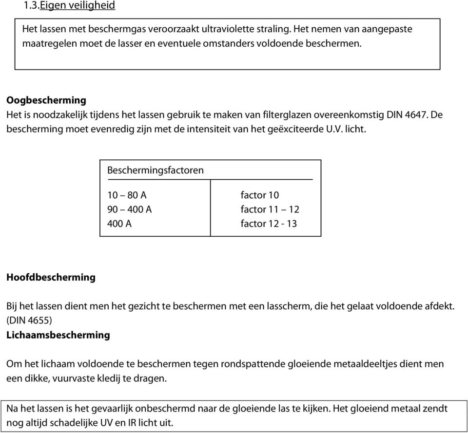 Beschermingsfactoren 10 80 A factor 10 90 400 A factor 11 12 400 A factor 12-13 Hoofdbescherming Bij het lassen dient men het gezicht te beschermen met een lasscherm, die het gelaat voldoende afdekt.