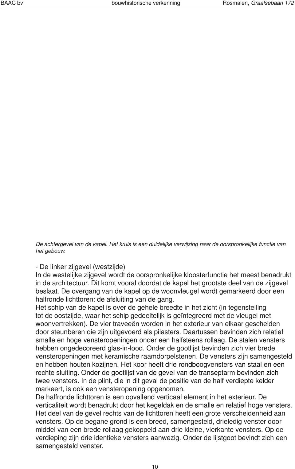 Dit komt vooral doordat de kapel het grootste deel van de zijgevel beslaat. De overgang van de kapel op de woonvleugel wordt gemarkeerd door een halfronde lichttoren: de afsluiting van de gang.