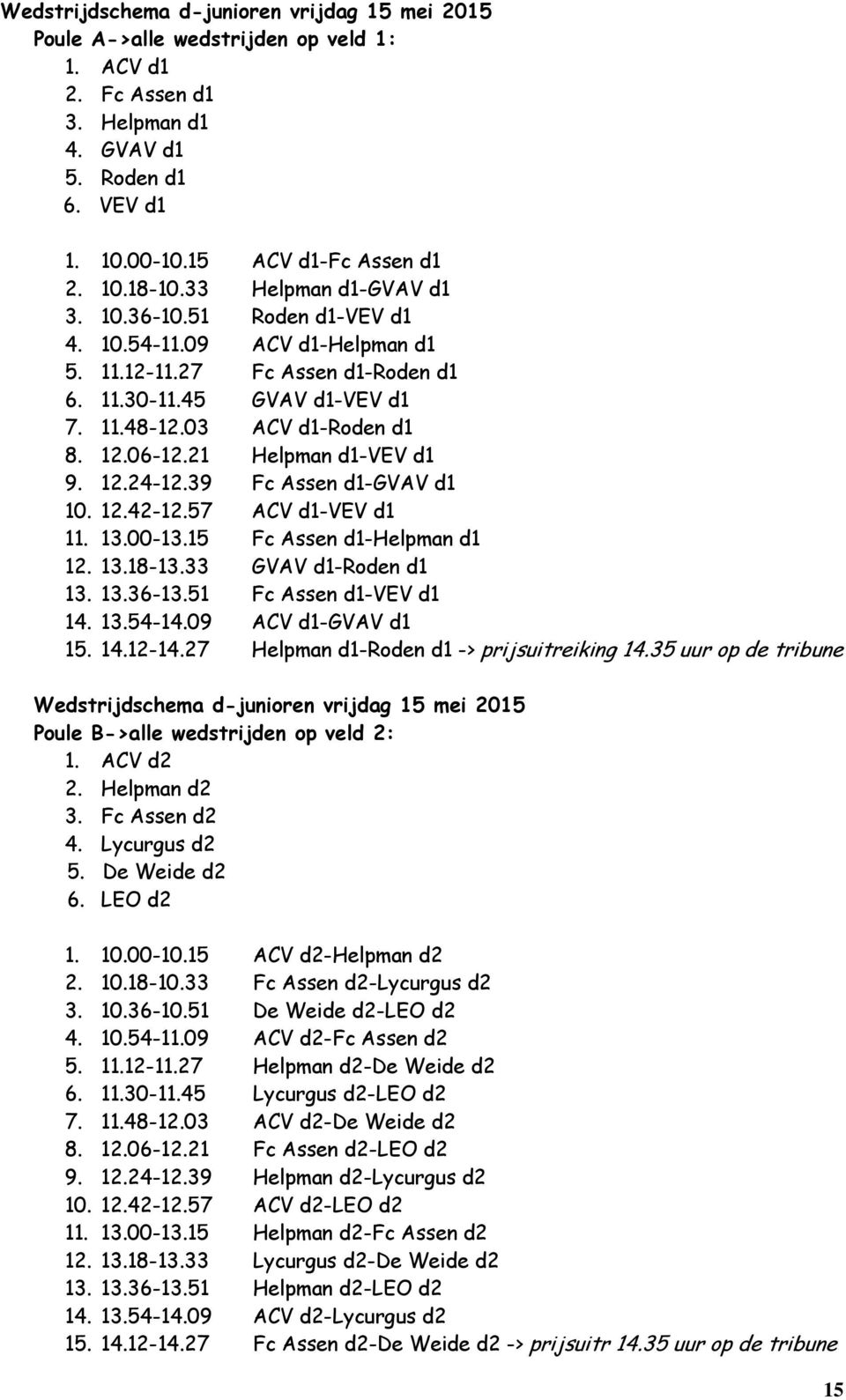 21 Helpman d1-vev d1 9. 12.24-12.39 Fc Assen d1-gvav d1 10. 12.42-12.57 ACV d1-vev d1 11. 13.00-13.15 Fc Assen d1-helpman d1 12. 13.18-13.33 GVAV d1-roden d1 13. 13.36-13.51 Fc Assen d1-vev d1 14. 13.54-14.