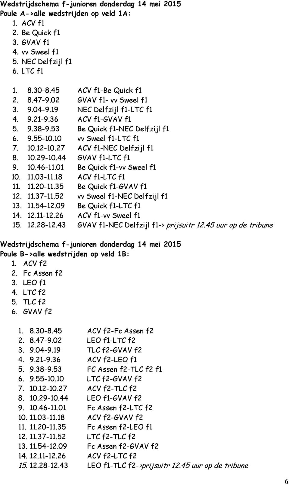 12-10.27 ACV f1-nec Delfzijl f1 8. 10.29-10.44 GVAV f1-ltc f1 9. 10.46-11.01 Be Quick f1-vv Sweel f1 10. 11.03-11.18 ACV f1-ltc f1 11. 11.20-11.35 Be Quick f1-gvav f1 12. 11.37-11.