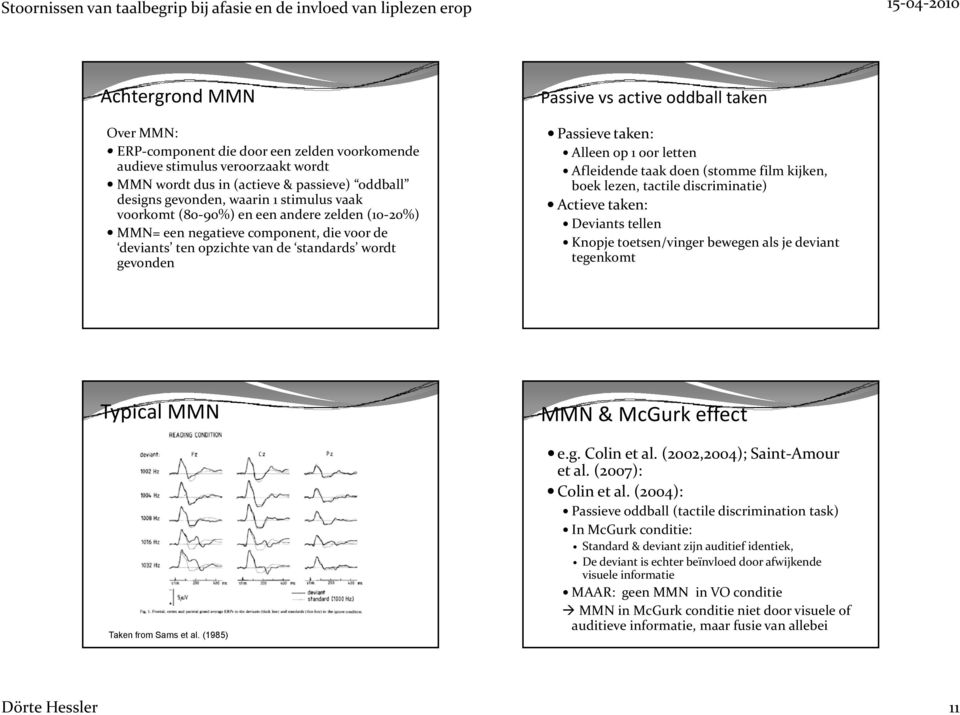 op 1 oor letten Afleidende taak doen (stomme film kijken, boek lezen, tactile discriminatie) Actieve taken: Deviants tellen Knopje toetsen/vinger t bewegen als je deviant tegenkomt Typical MMN Taken