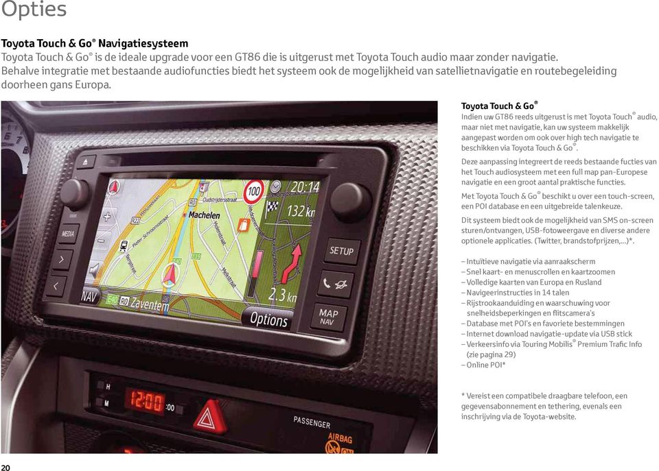 01 Toyota Touch & Go Indien uw GT86 reeds uitgerust is met Toyota Touch audio, maar niet met navigatie, kan uw systeem makkelijk aangepast worden om ook over high tech navigatie te beschikken via