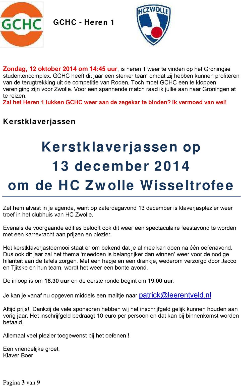 Voor een spannende match raad ik jullie aan naar Groningen at te reizen. Zal het Heren 1 lukken GCHC weer aan de zegekar te binden? Ik vermoed van wel!