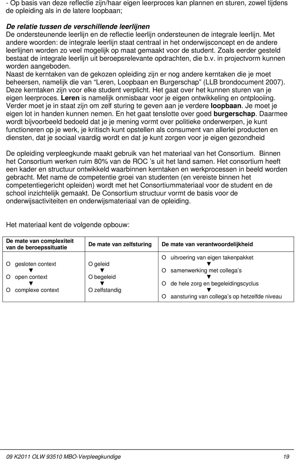 Met andere woorden: de integrale leerlijn staat centraal in het onderwijsconcept en de andere leerlijnen worden zo veel mogelijk op maat gemaakt voor de student.