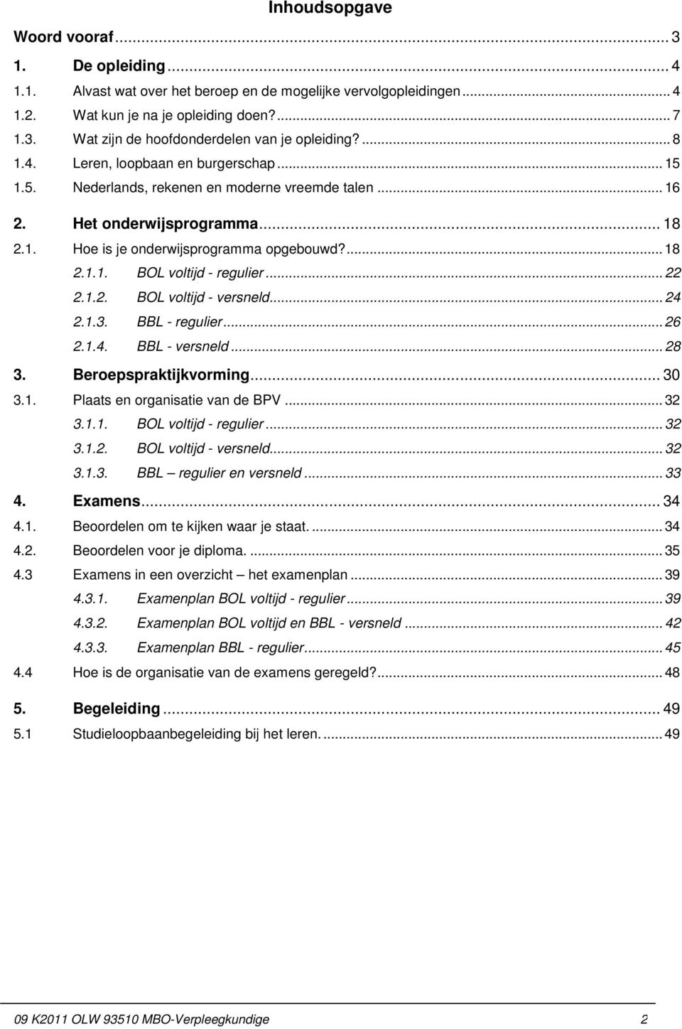 .. 22 2.1.2. BOL voltijd - versneld... 24 2.1.3. BBL - regulier... 26 2.1.4. BBL - versneld... 28 3. Beroepspraktijkvorming... 30 3.1. Plaats en organisatie van de BPV... 32 3.1.1. BOL voltijd - regulier.