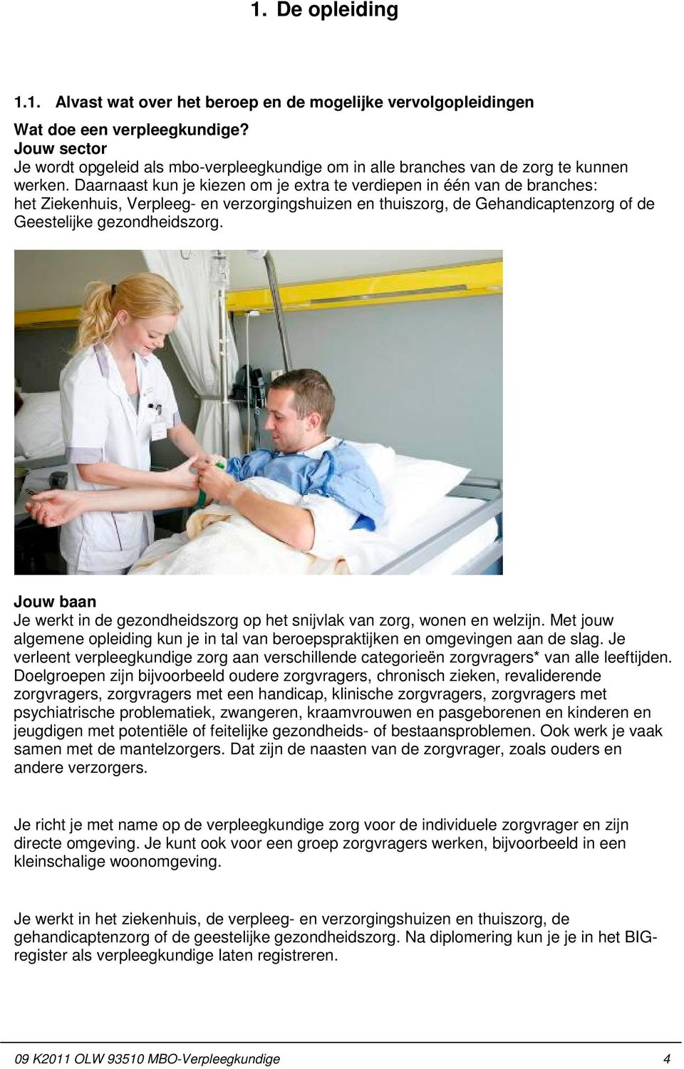 Daarnaast kun je kiezen om je extra te verdiepen in één van de branches: het Ziekenhuis, Verpleeg- en verzorgingshuizen en thuiszorg, de Gehandicaptenzorg of de Geestelijke gezondheidszorg.