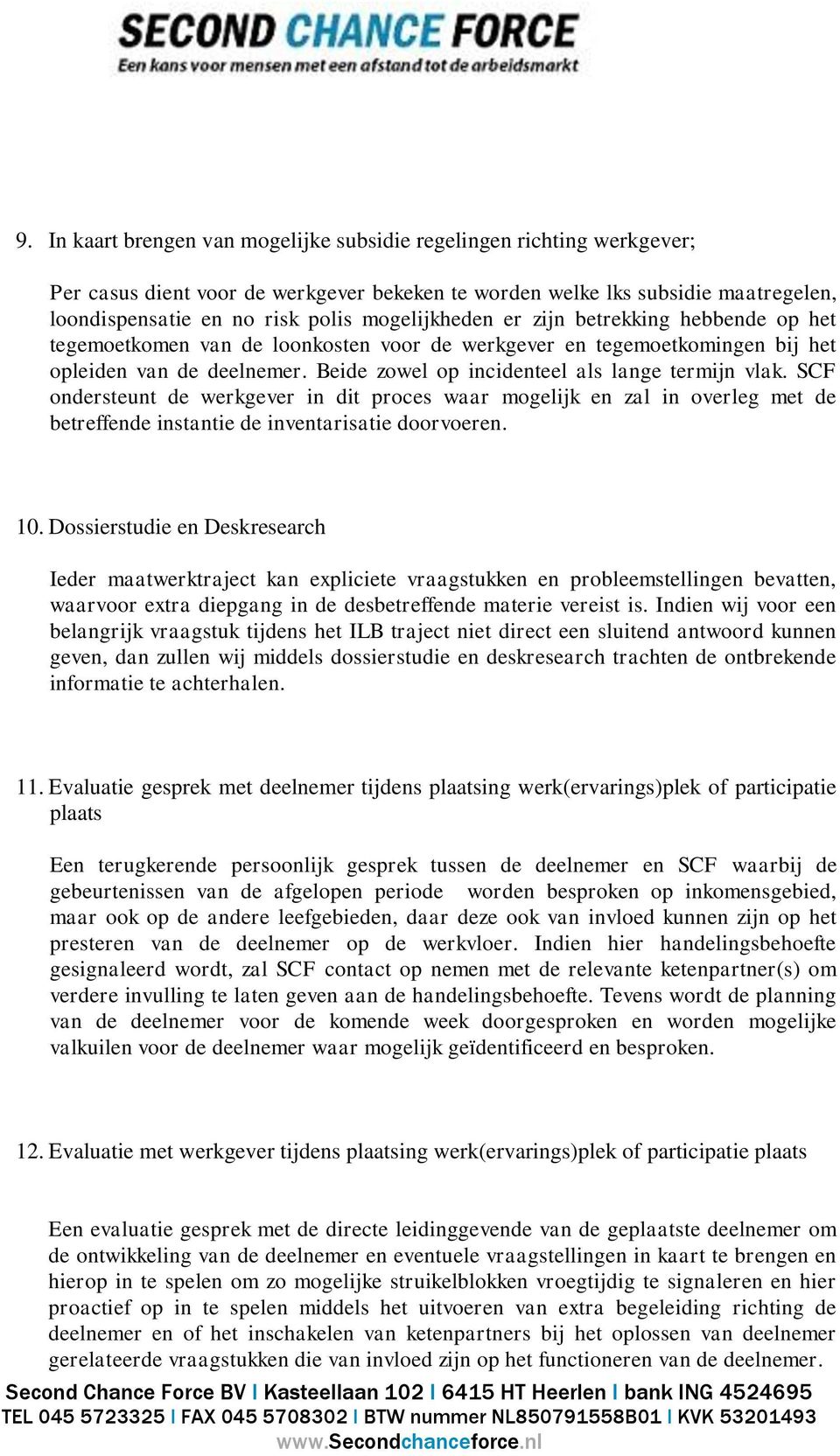 Beide zowel op incidenteel als lange termijn vlak. SCF ondersteunt de werkgever in dit proces waar mogelijk en zal in overleg met de betreffende instantie de inventarisatie doorvoeren. 10.