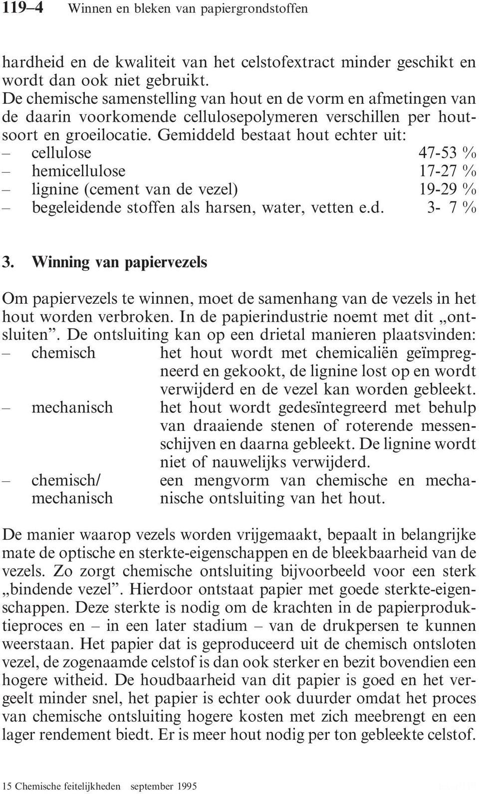 Gemiddeld bestaat hout echter uit: cellulose 47-53 % hemicellulose 17-27 % lignine (cement van de vezel) 19-29 % begeleidende stoffen als harsen, water, vetten e.d. 3-7 % 3.