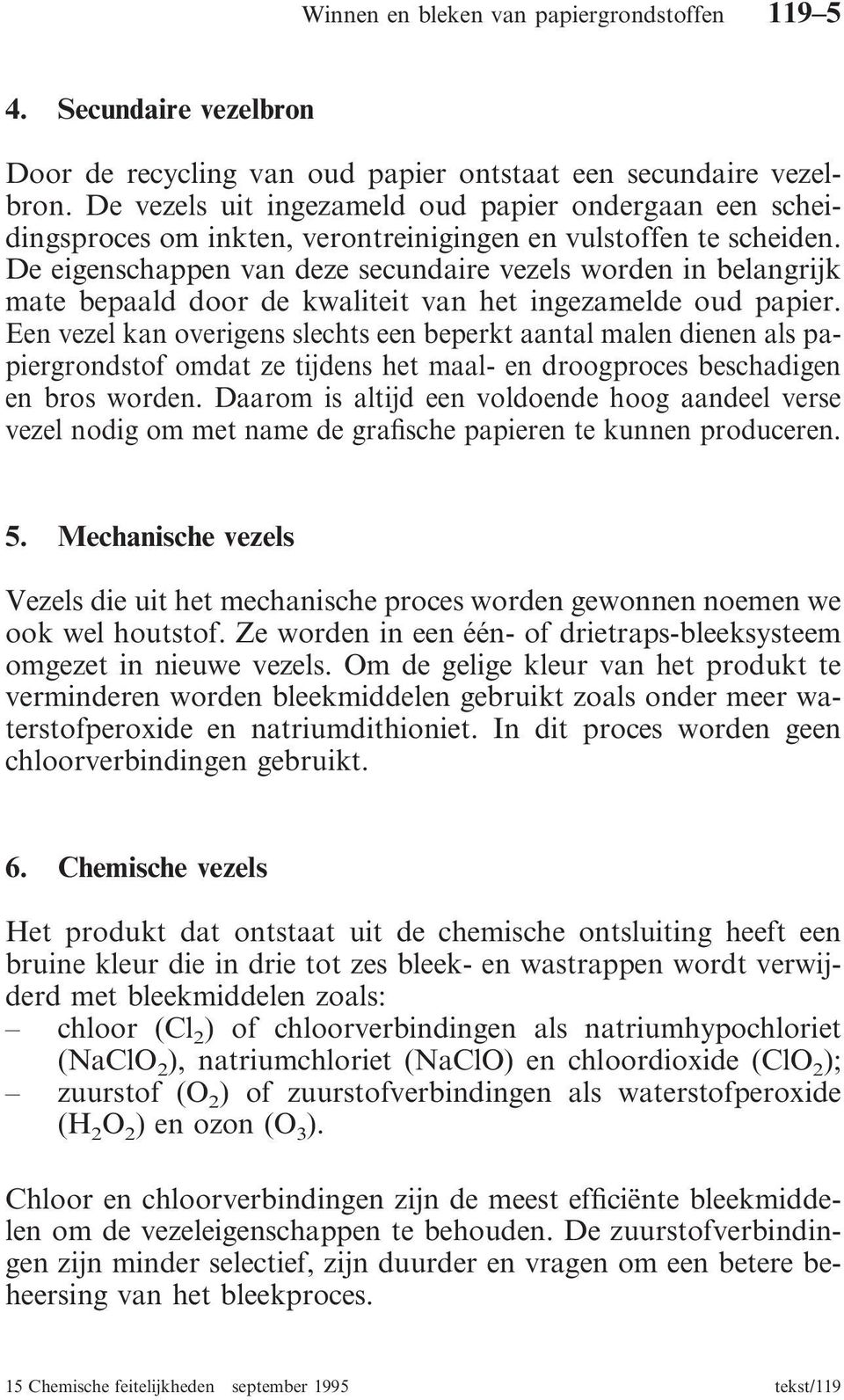 De eigenschappen van deze secundaire vezels worden in belangrijk mate bepaald door de kwaliteit van het ingezamelde oud papier.