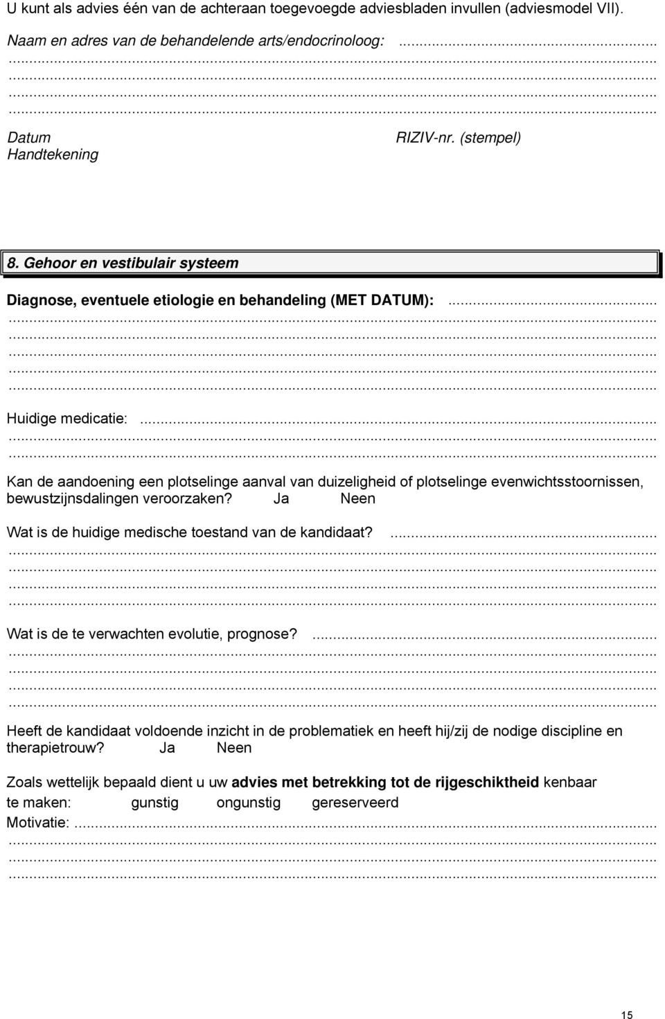 .. Kan de aandoening een plotselinge aanval van duizeligheid of plotselinge evenwichtsstoornissen, bewustzijnsdalingen veroorzaken? Ja Neen Wat is de huidige medische toestand van de kandidaat?