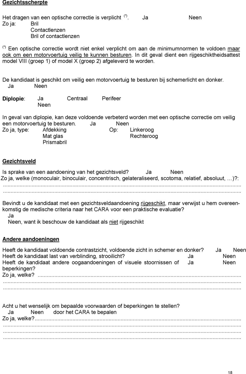 besturen. In dit geval dient een rijgeschiktheidsattest model VIII (groep 1) of model X (groep 2) afgeleverd te worden.