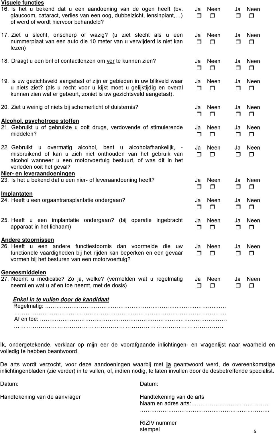 Is uw gezichtsveld aangetast of zijn er gebieden in uw blikveld waar u niets ziet?