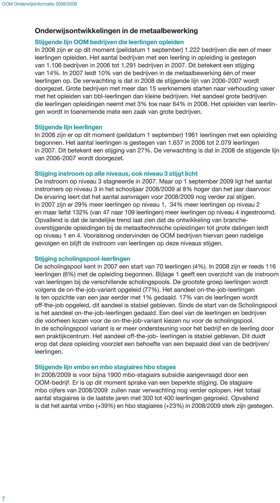 Dit betekent een stijging van 14%. In 2007 leidt 10% van de bedrijven in de metaalbewerking één of meer leerlingen op. De verwachting is dat in 2008 de stijgende lijn van 2006-2007 wordt doorgezet.