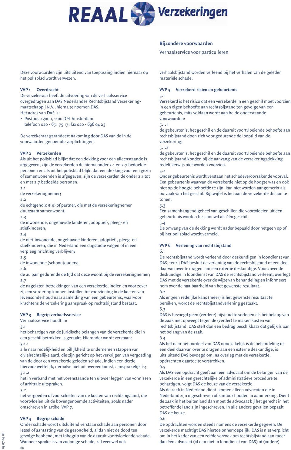 Het adres van DAS is: Postbus 23000, 1100 DM Amsterdam, telefoon 020-651 75 17, fax 020-696 04 23 De verzekeraar garandeert nakoming door DAS van de in de voorwaarden genoemde verplichtingen.