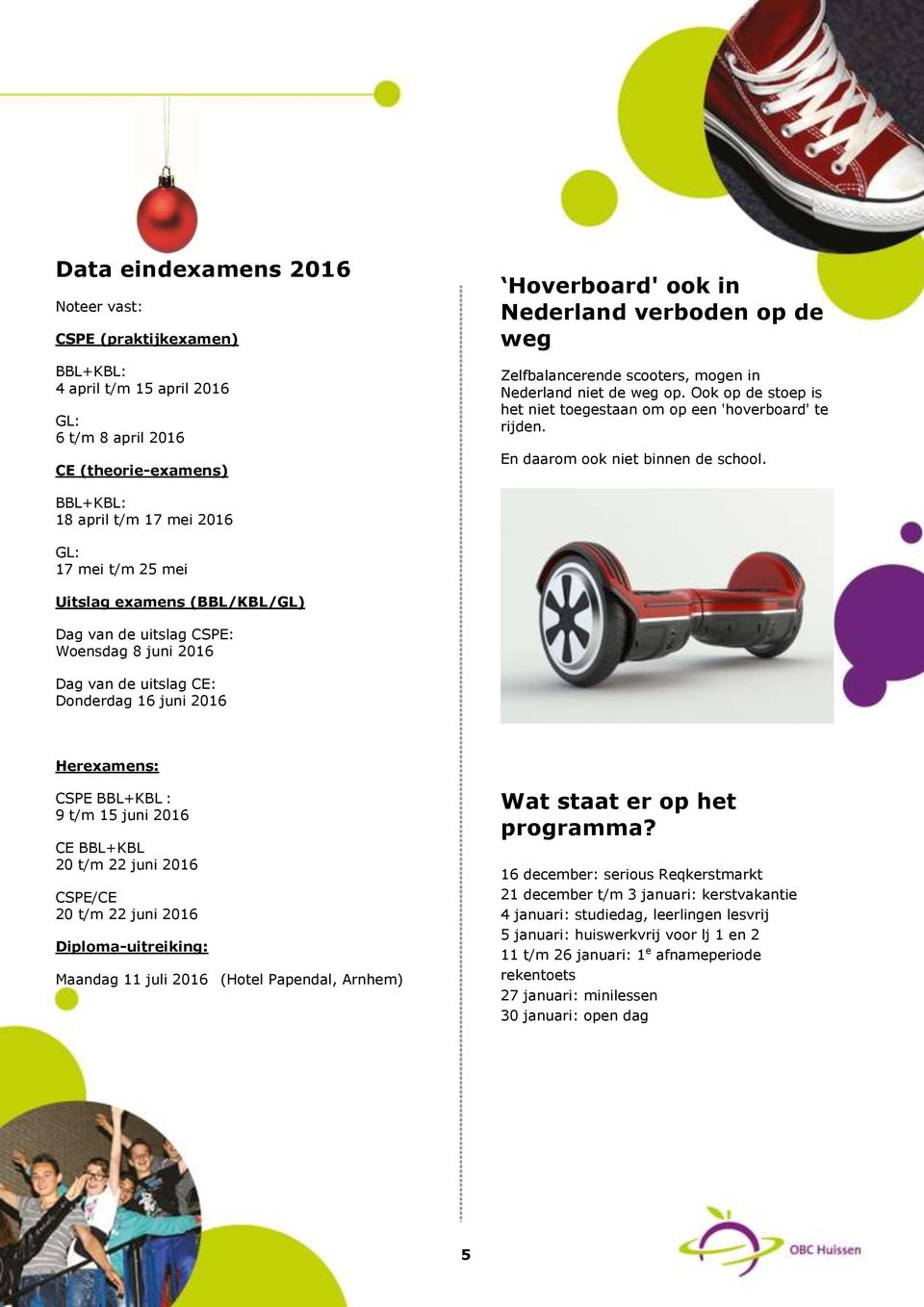 BBL+KBL: 18 april t/m 17 mei 2016 GL: 17 mei t/m 25 mei Uitslag examens (BBL/KBL/GL) Dag van de uitslag CSPE: Woensdag 8 juni 2016 Dag van de uitslag CE: Donderdag 16 juni 2016 Herexamens: CSPE