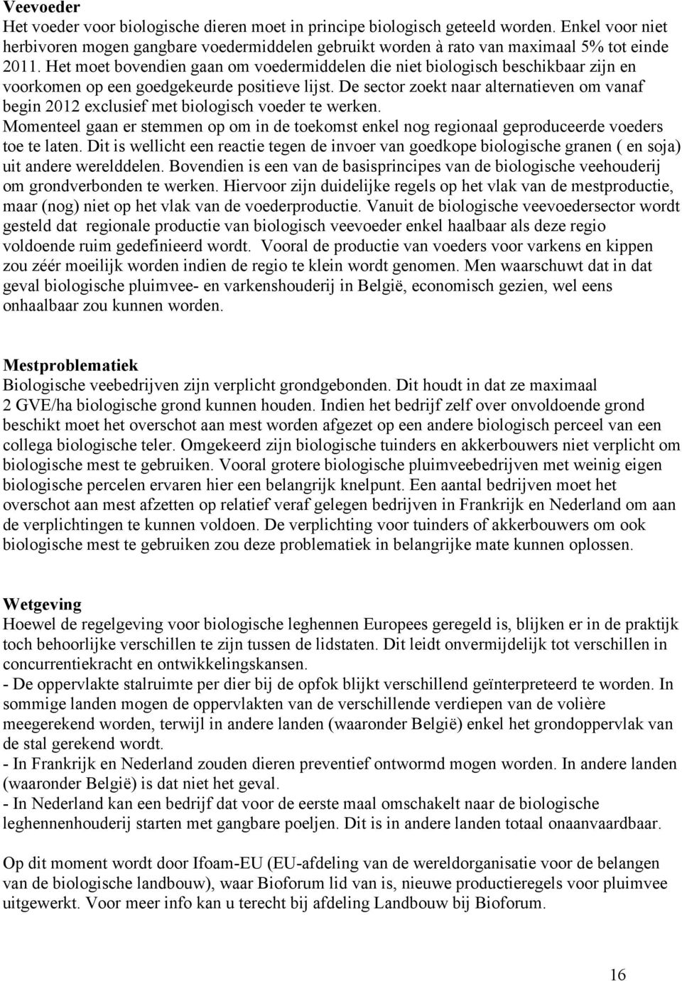 De sector zoekt naar alternatieven om vanaf begin 2012 exclusief met biologisch voeder te werken. Momenteel gaan er stemmen op om in de toekomst enkel nog regionaal geproduceerde voeders toe te laten.