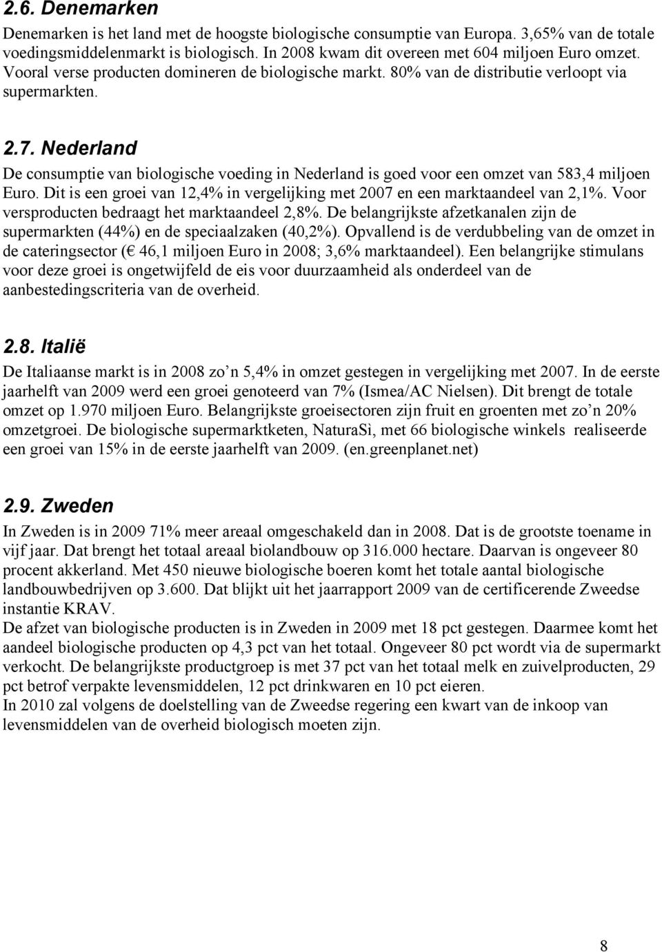 Nederland De consumptie van biologische voeding in Nederland is goed voor een omzet van 583,4 miljoen Euro. Dit is een groei van 12,4% in vergelijking met 2007 en een marktaandeel van 2,1%.