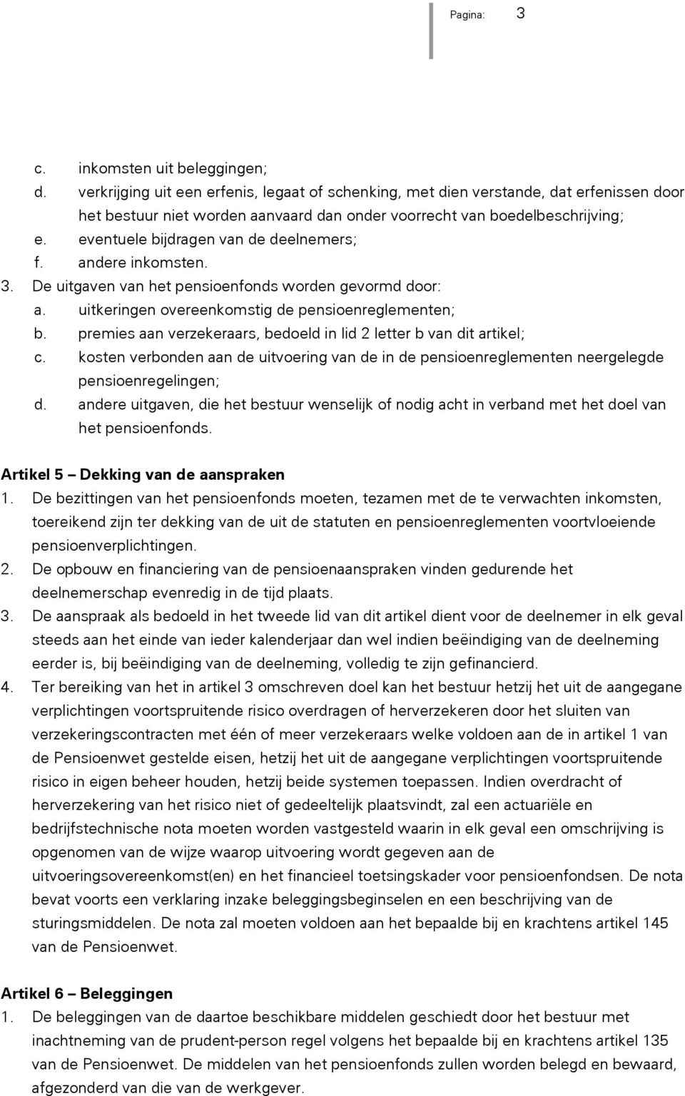 eventuele bijdragen van de deelnemers; f. andere inkomsten. 3. De uitgaven van het pensioenfonds worden gevormd door: a. uitkeringen overeenkomstig de pensioenreglementen; b.