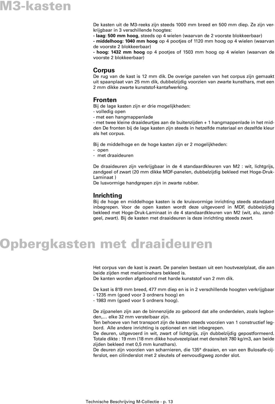 (waarvan de voorste 2 blokkeerbaar) - hoog: 1432 mm hoog op 4 pootjes of 1503 mm hoog op 4 wielen (waarvan de voorste 2 blokkeerbaar) Corpus De rug van de kast is 12 mm dik.