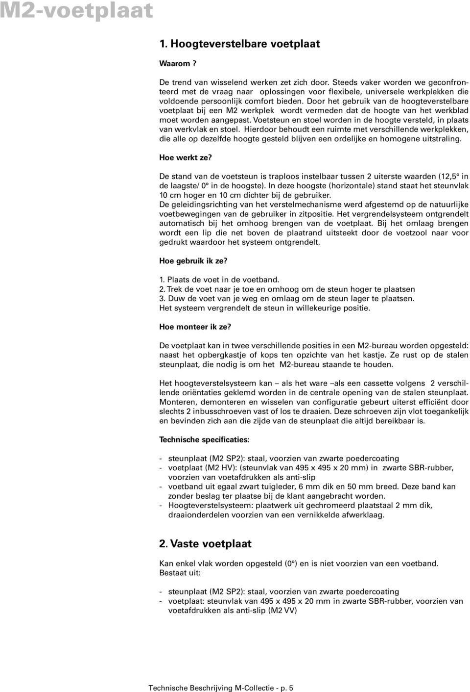 Door het gebruik van de hoogteverstelbare voetplaat bij een M2 werkplek wordt vermeden dat de hoogte van het werkblad moet worden aangepast.