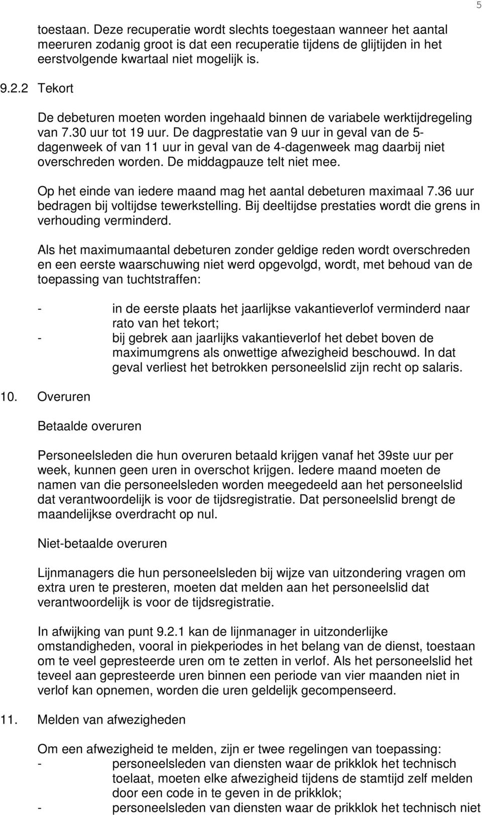 De dagprestatie van 9 uur in geval van de 5- dagenweek of van 11 uur in geval van de 4-dagenweek mag daarbij niet overschreden worden. De middagpauze telt niet mee.