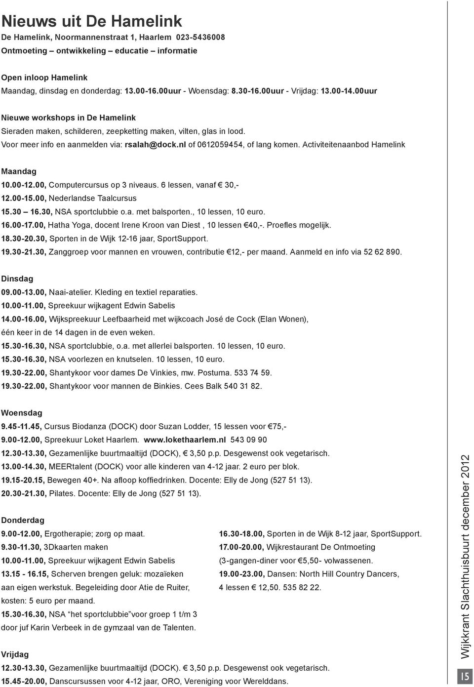 Voor meer info en aanmelden via: rsalah@dock.nl of 0612059454, of lang komen. Activiteitenaanbod Hamelink Maandag 10.00-12.00, Computercursus op 3 niveaus. 6 lessen, vanaf 30,- 12.00-15.