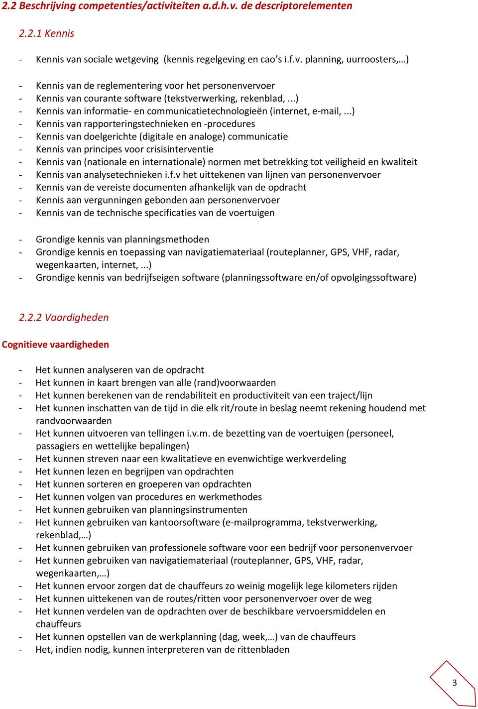 ..) - Kennis van rapporteringstechnieken en -procedures - Kennis van doelgerichte (digitale en analoge) communicatie - Kennis van principes voor crisisinterventie - Kennis van (nationale en