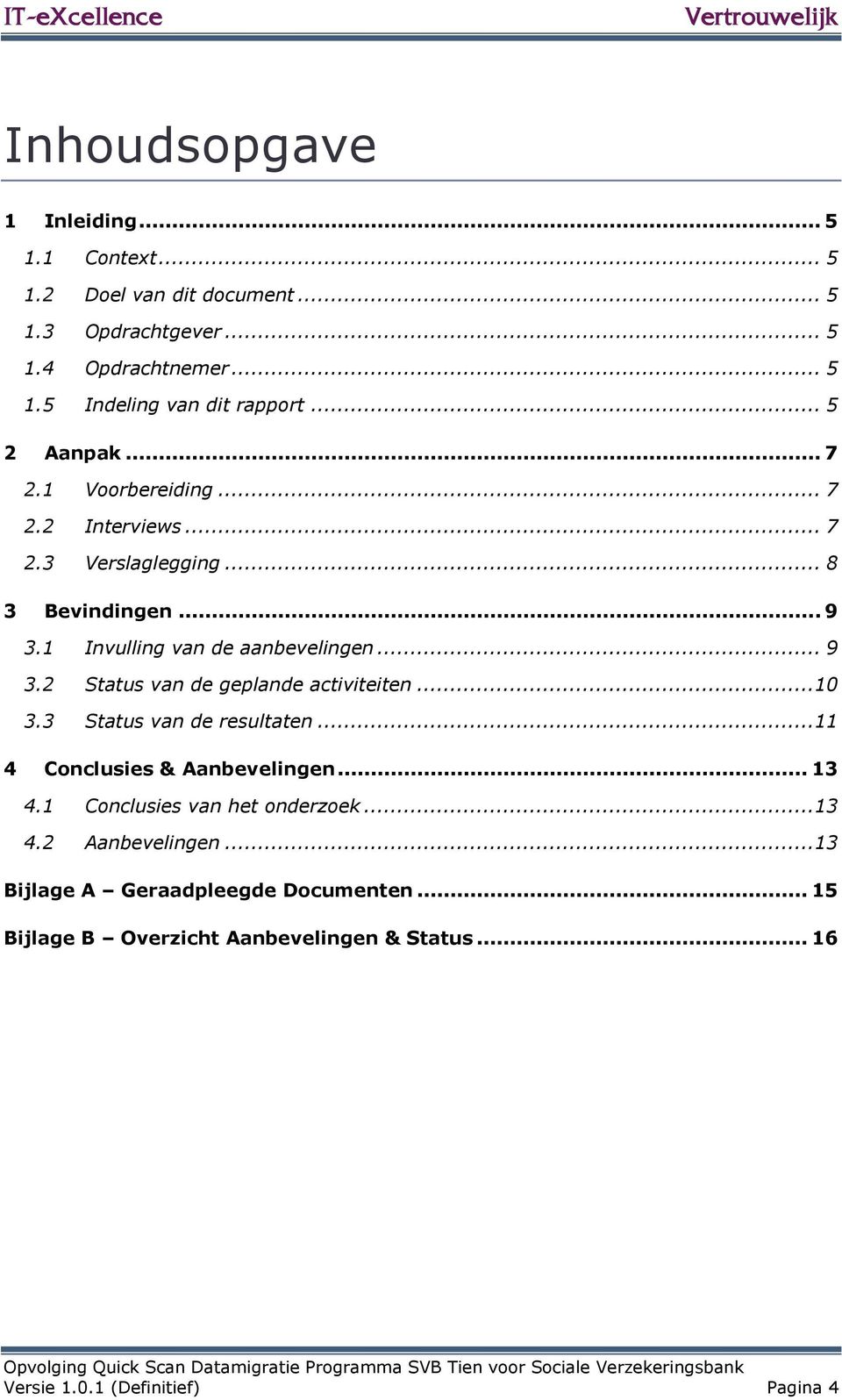 3 Invulling van de aanbevelingen... 9 Status van de geplande activiteiten... Status van de resultaten... 4 Conclusies & anbevelingen... 3 4.