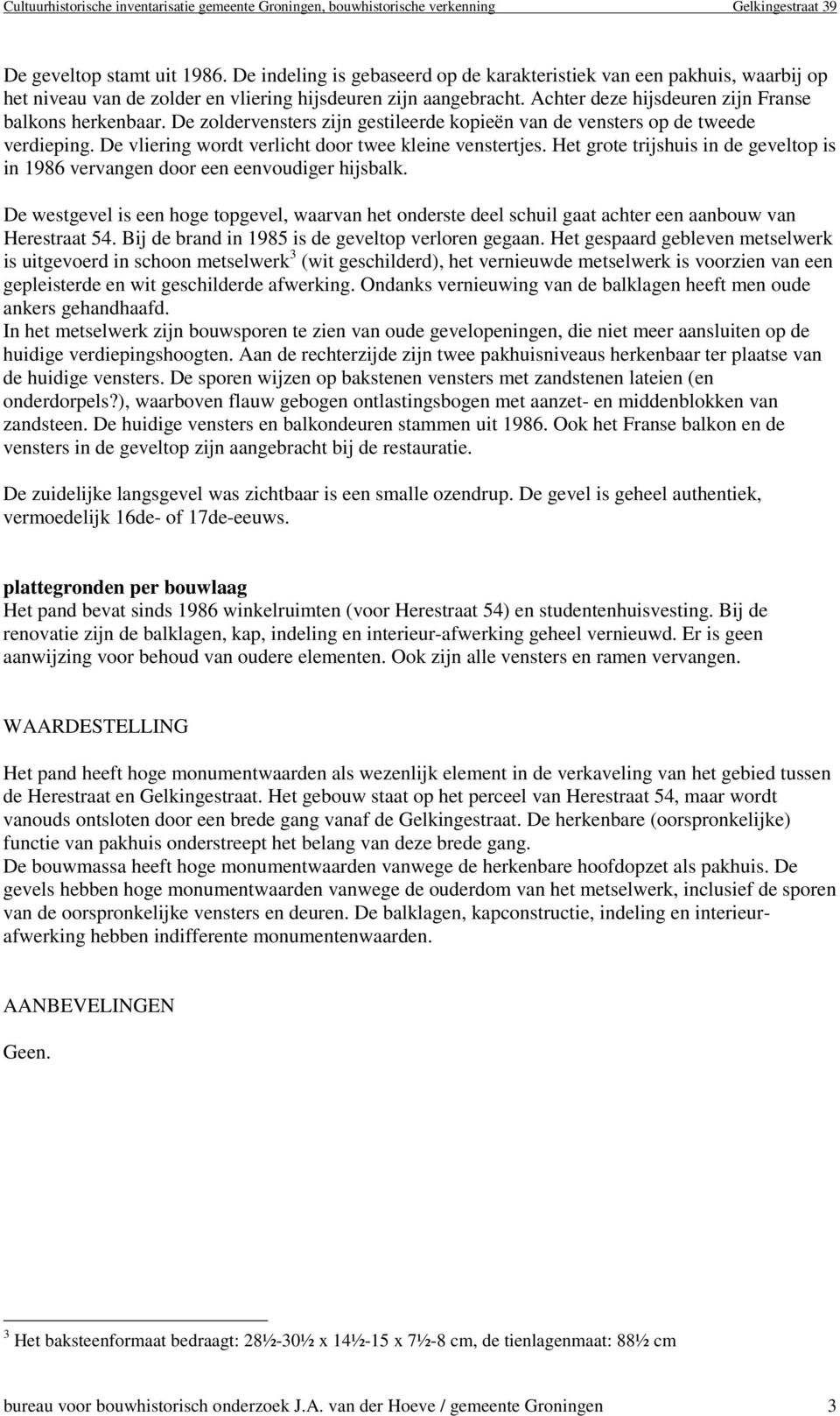 Het grote trijshuis in de geveltop is in 1986 vervangen door een eenvoudiger hijsbalk. De westgevel is een hoge topgevel, waarvan het onderste deel schuil gaat achter een aanbouw van Herestraat 54.