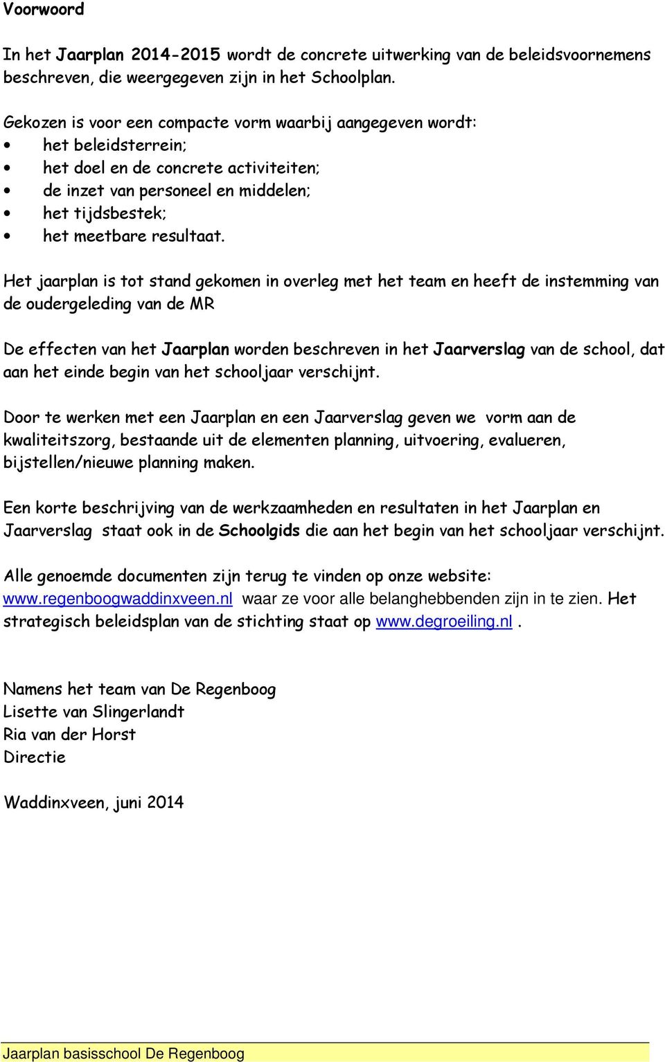 Het jaarplan is tot stand gekomen in overleg met het team en heeft de instemming van de oudergeleding van de MR De effecten van het Jaarplan worden beschreven in het Jaarverslag van de school, dat