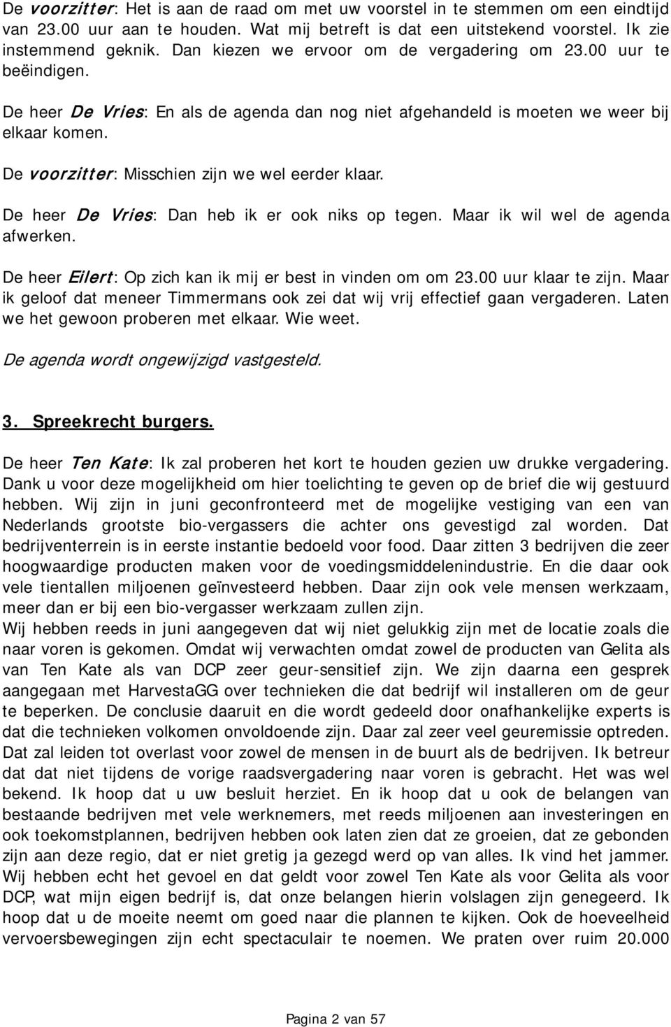 De voorzitter: Misschien zijn we wel eerder klaar. De heer De Vries: Dan heb ik er ook niks op tegen. Maar ik wil wel de agenda afwerken. De heer Eilert: Op zich kan ik mij er best in vinden om om 23.