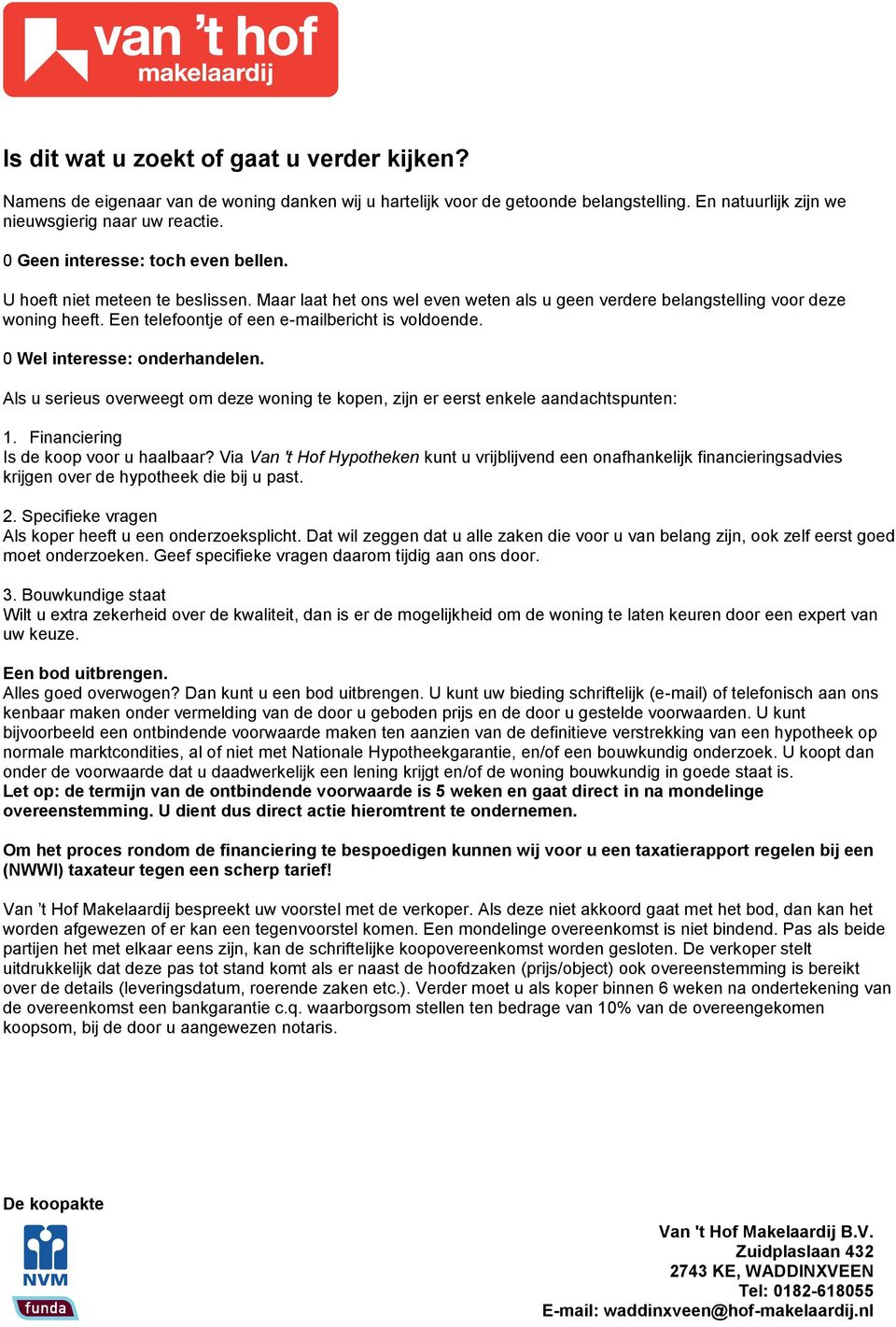 Een telefoontje of een emailbericht is voldoende. 0 Wel interesse: onderhandelen. Als u serieus overweegt om deze woning te kopen, zijn er eerst enkele aandachtspunten: 1.